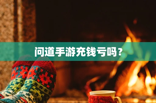 问道手游充钱亏吗？