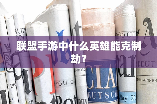 联盟手游中什么英雄能克制劫？