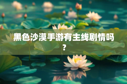 黑色沙漠手游有主线剧情吗？