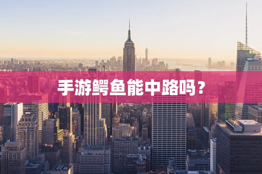 手游鳄鱼能中路吗？