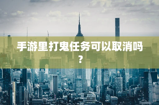 手游里打鬼任务可以取消吗？