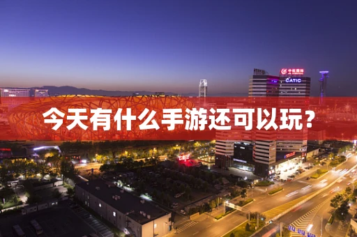 今天有什么手游还可以玩？