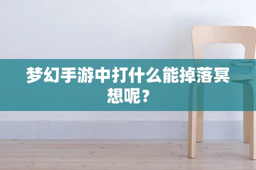 梦幻手游中打什么能掉落冥想呢？