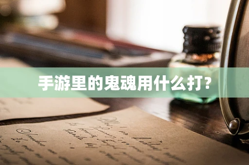 手游里的鬼魂用什么打？