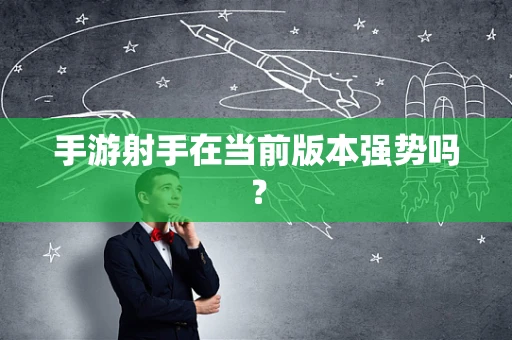 手游射手在当前版本强势吗？