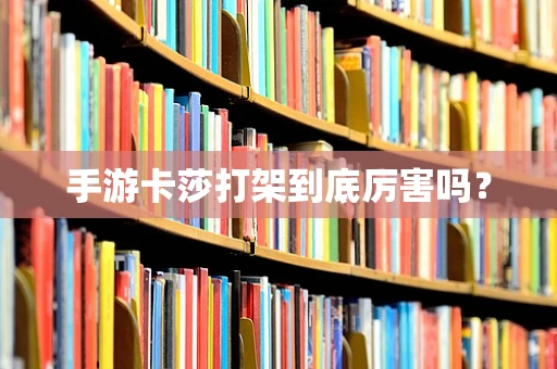 手游卡莎打架到底厉害吗？