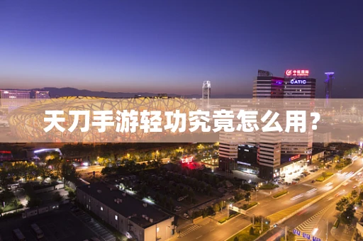 天刀手游轻功究竟怎么用？