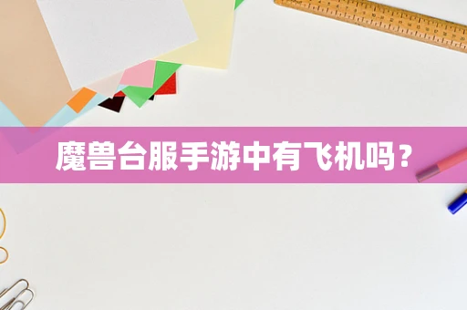 魔兽台服手游中有飞机吗？