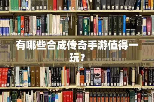 有哪些合成传奇手游值得一玩？
