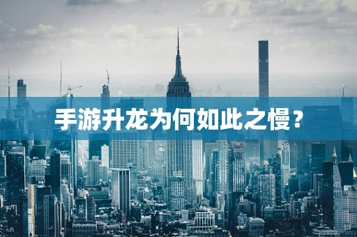 手游升龙为何如此之慢？