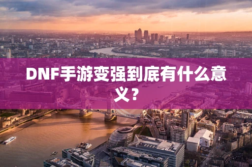 DNF手游变强到底有什么意义？