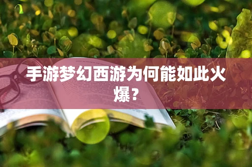 手游梦幻西游为何能如此火爆？