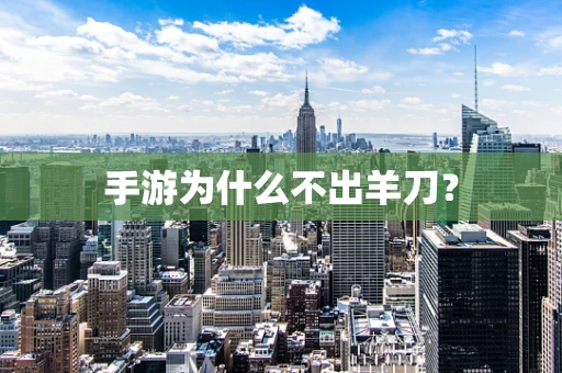 手游为什么不出羊刀？