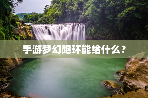 手游梦幻跑环能给什么？