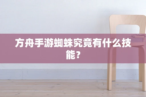 方舟手游蜘蛛究竟有什么技能？