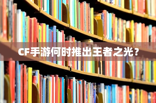 CF手游何时推出王者之光？