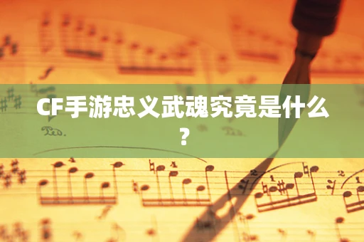 CF手游忠义武魂究竟是什么？