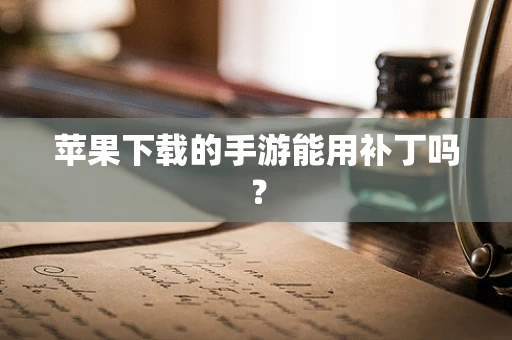 苹果下载的手游能用补丁吗？