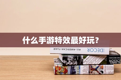 什么手游特效最好玩？