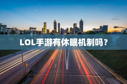 LOL手游有休眠机制吗？
