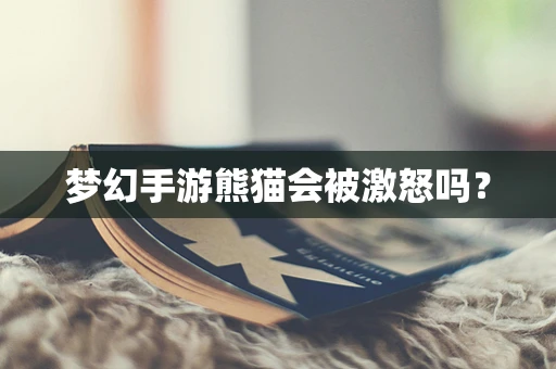 梦幻手游熊猫会被激怒吗？