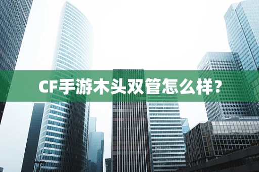 CF手游木头双管怎么样？