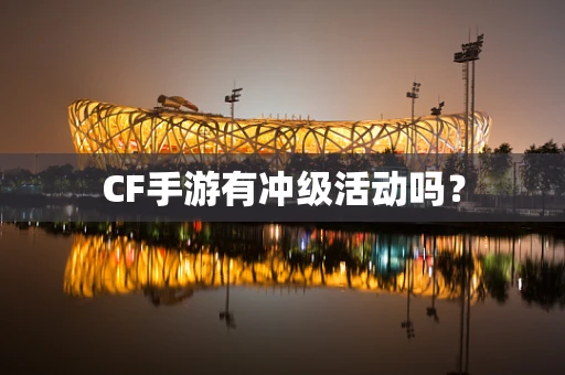 CF手游有冲级活动吗？