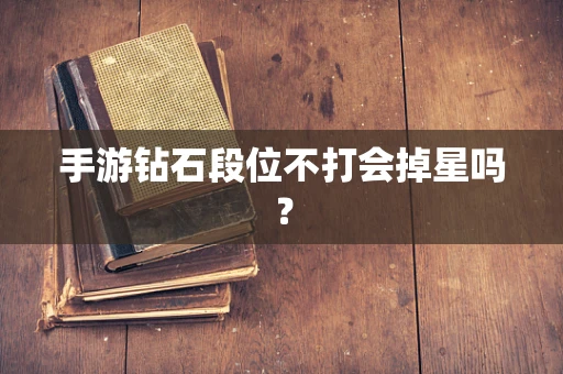 手游钻石段位不打会掉星吗？