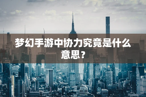 梦幻手游中协力究竟是什么意思？