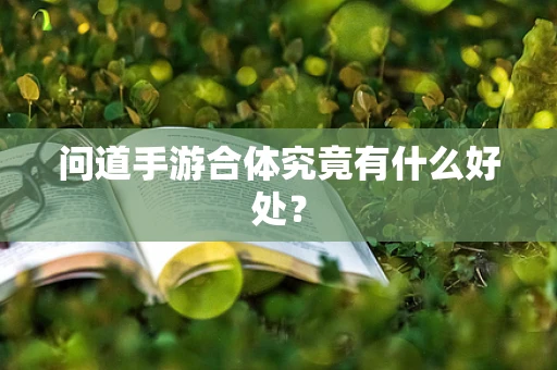 问道手游合体究竟有什么好处？