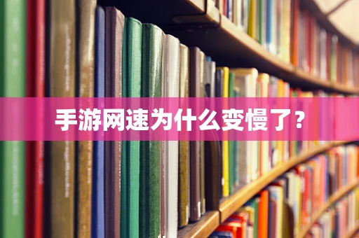 手游网速为什么变慢了？