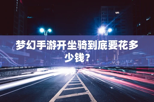 梦幻手游开坐骑到底要花多少钱？
