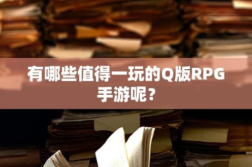 有哪些值得一玩的Q版RPG手游呢？