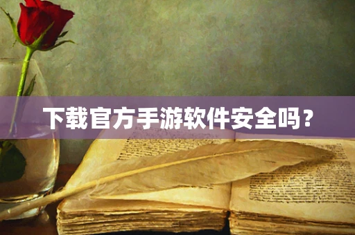 下载官方手游软件安全吗？