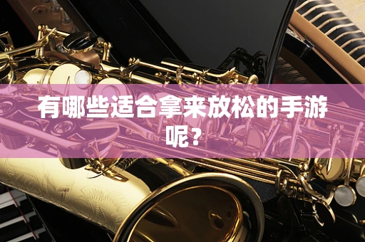 有哪些适合拿来放松的手游呢？