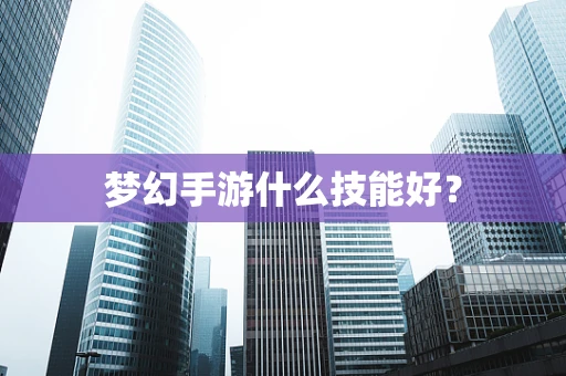 梦幻手游什么技能好？