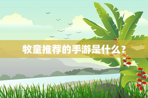 牧童推荐的手游是什么？