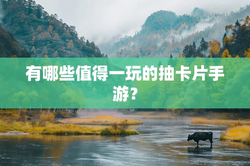 有哪些值得一玩的抽卡片手游？