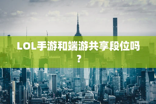 LOL手游和端游共享段位吗？