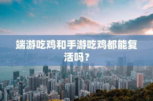 端游吃鸡和手游吃鸡都能复活吗？