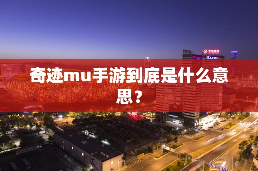 奇迹mu手游到底是什么意思？