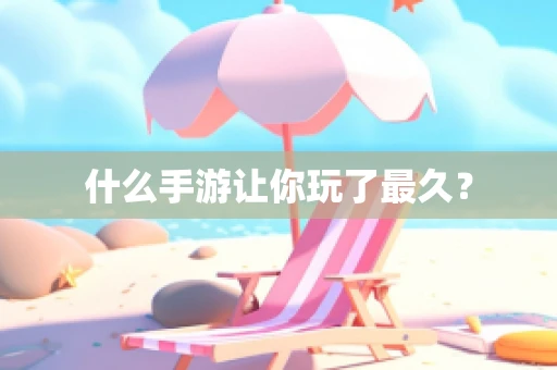 什么手游让你玩了最久？