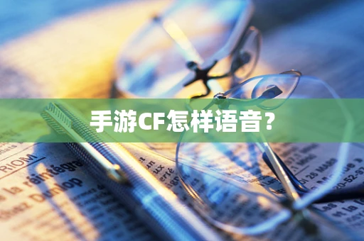 手游CF怎样语音？